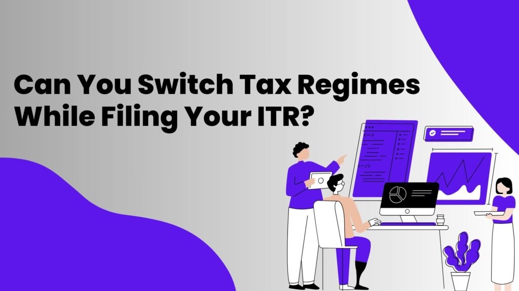 Can You Switch Tax Regimes While Filing Your ITR