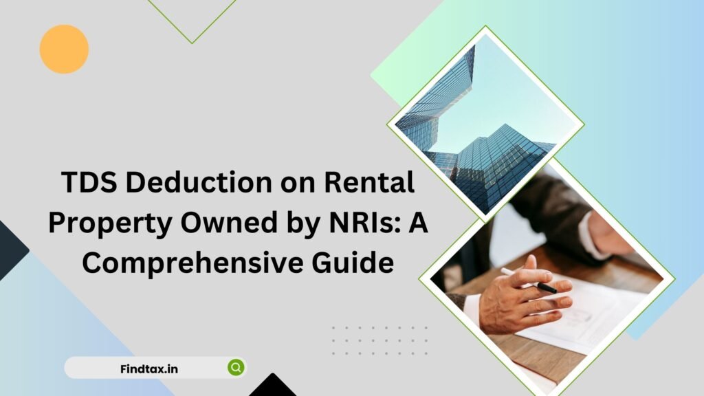 TDS Deduction on Rental Property Owned by NRIs: A Comprehensive Guide